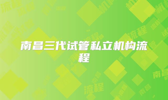 南昌三代试管私立机构流程