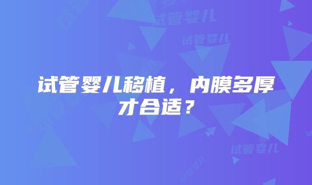 试管婴儿移植，内膜多厚才合适？