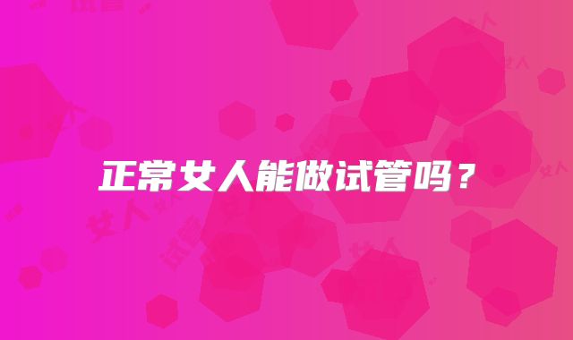 正常女人能做试管吗?