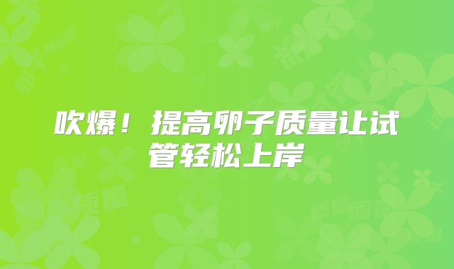 吹爆！提高卵子质量让试管轻松上岸