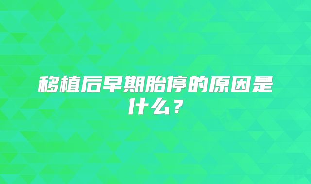 移植后早期胎停的原因是什么?