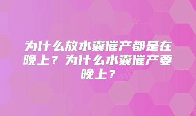 为什么放水囊催产都是在晚上？为什么水囊催产要晚上？