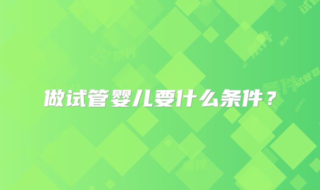 做试管婴儿要什么条件？