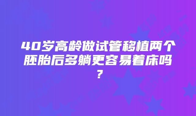 40岁高龄做试管移植两个胚胎后多躺更容易着床吗？