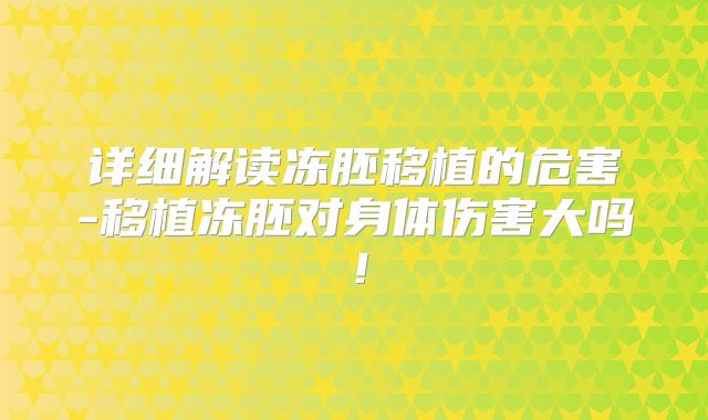 详细解读冻胚移植的危害-移植冻胚对身体伤害大吗！