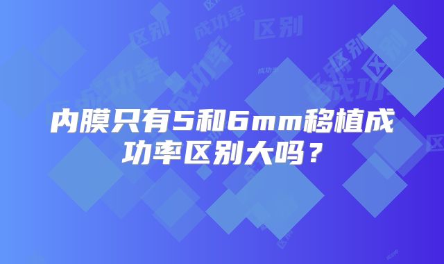 内膜只有5和6mm移植成功率区别大吗?