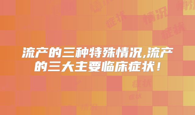 流产的三种特殊情况,流产的三大主要临床症状!