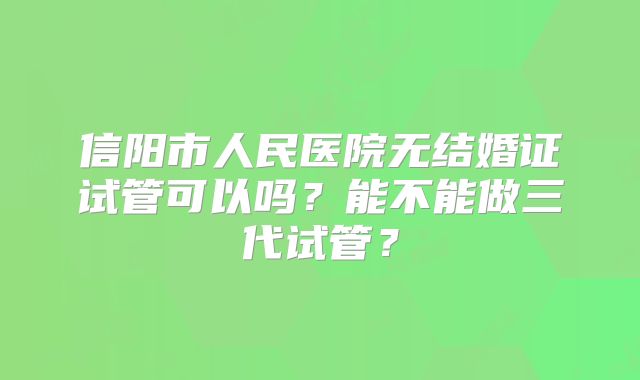信阳市人民医院无结婚证试管可以吗？能不能做三代试管？