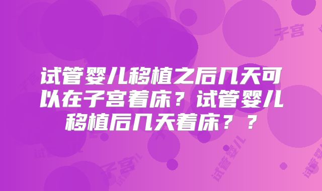 试管婴儿移植之后几天可以在子宫着床？试管婴儿移植后几天着床？？