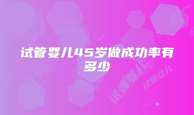 试管婴儿45岁做成功率有多少
