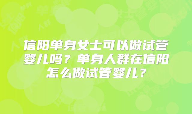 信阳单身女士可以做试管婴儿吗？单身人群在信阳怎么做试管婴儿？