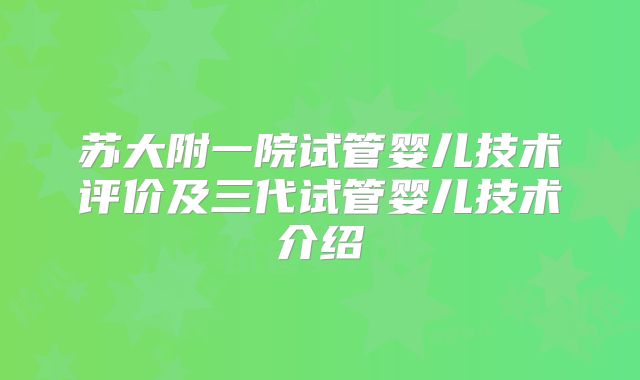 苏大附一院试管婴儿技术评价及三代试管婴儿技术介绍