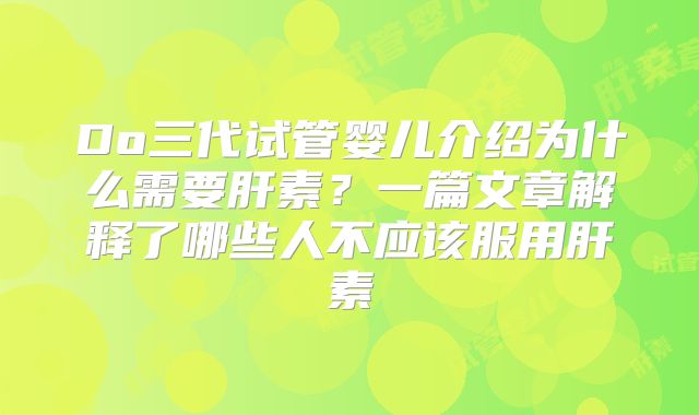 Do三代试管婴儿介绍为什么需要肝素?一篇文章解释了哪些人不应该服用肝素