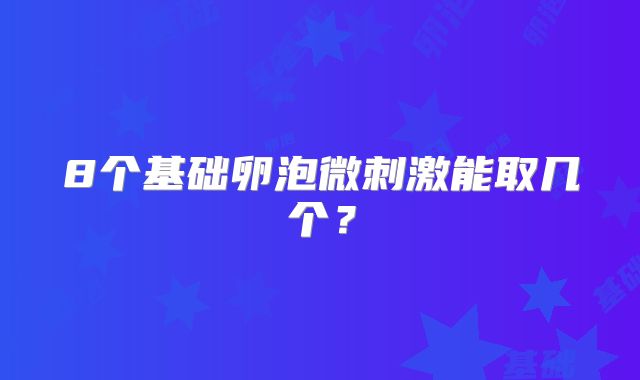 8个基础卵泡微刺激能取几个？