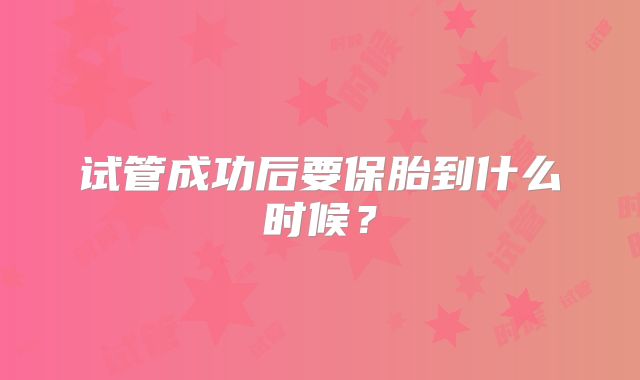 试管成功后要保胎到什么时候？