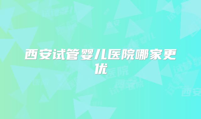 西安试管婴儿医院哪家更优
