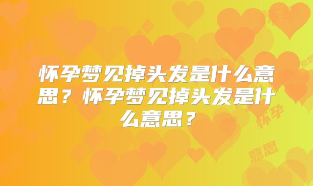 怀孕梦见掉头发是什么意思?怀孕梦见掉头发是什么意思?