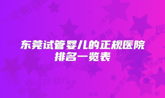 东莞试管婴儿的正规医院排名一览表