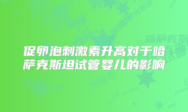 促卵泡刺激素升高对于哈萨克斯坦试管婴儿的影响
