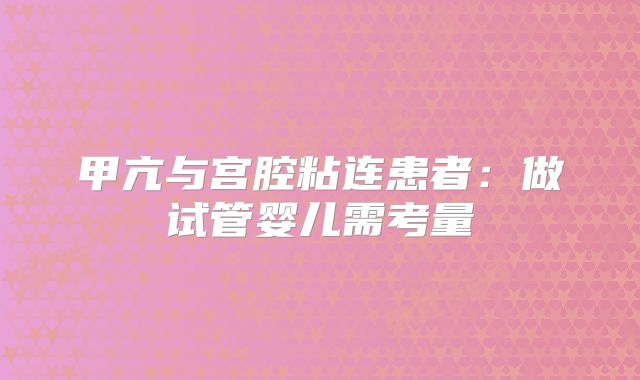 甲亢与宫腔粘连患者：做试管婴儿需考量