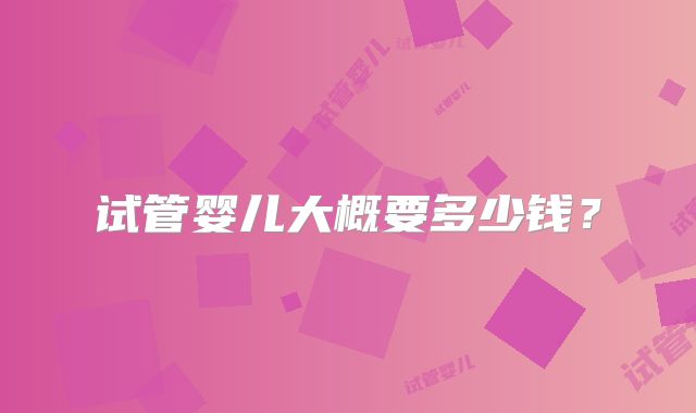 试管婴儿大概要多少钱？