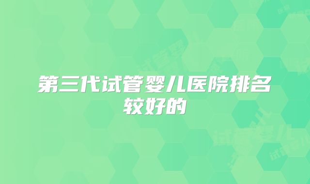 第三代试管婴儿医院排名较好的