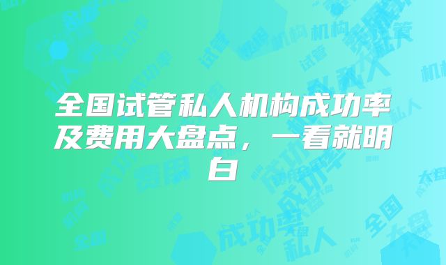 全国试管私人机构成功率及费用大盘点，一看就明白