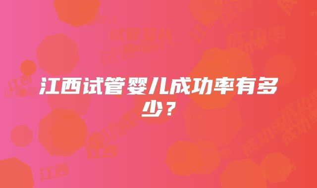 江西试管婴儿成功率有多少?