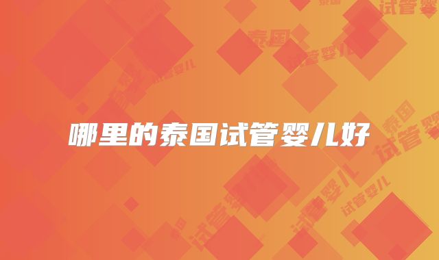 哪里的泰国试管婴儿好