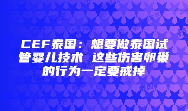 CEF泰国：想要做泰国试管婴儿技术 这些伤害卵巢的行为一定要戒掉