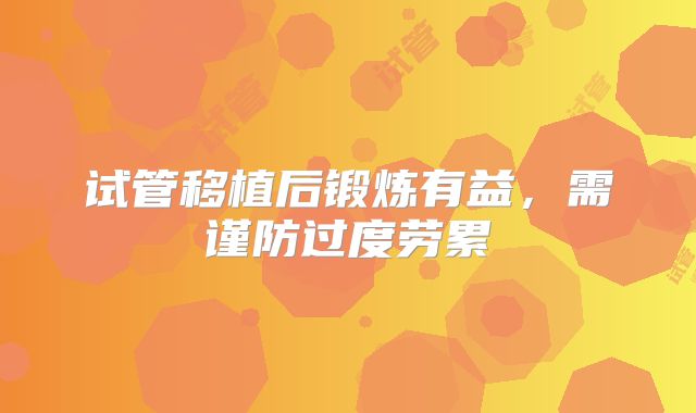 试管移植后锻炼有益,需谨防过度劳累