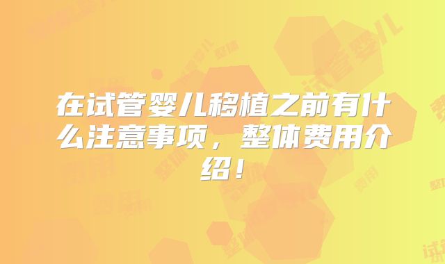 在试管婴儿移植之前有什么注意事项,整体费用介绍!