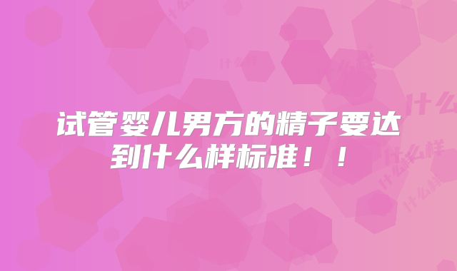 试管婴儿男方的精子要达到什么样标准!!
