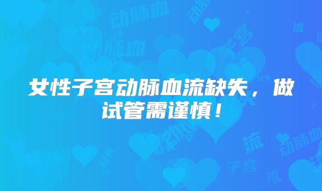 女性子宫动脉血流缺失，做试管需谨慎！