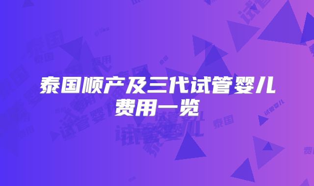 泰国顺产及三代试管婴儿费用一览