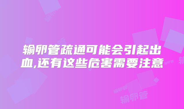 输卵管疏通可能会引起出血,还有这些危害需要注意