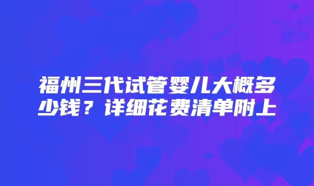 福州三代试管婴儿大概多少钱？详细花费清单附上