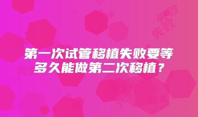 第一次试管移植失败要等多久能做第二次移植?