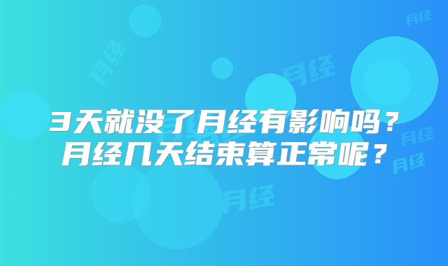 3天就没了月经有影响吗？月经几天结束算正常呢？