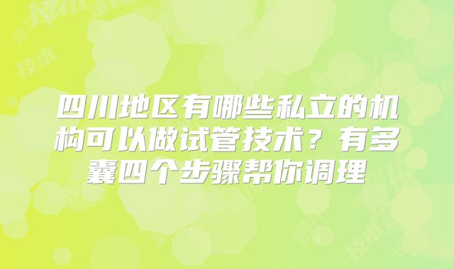 四川地区有哪些私立的机构可以做试管技术?有多囊四个步骤帮你调理