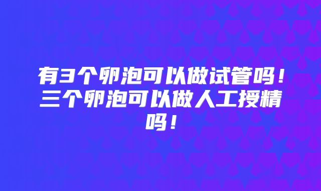 有3个卵泡可以做试管吗!三个卵泡可以做人工授精吗!