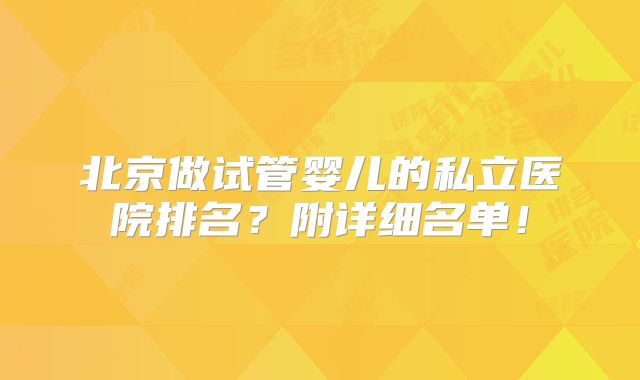 北京做试管婴儿的私立医院排名?附详细名单!