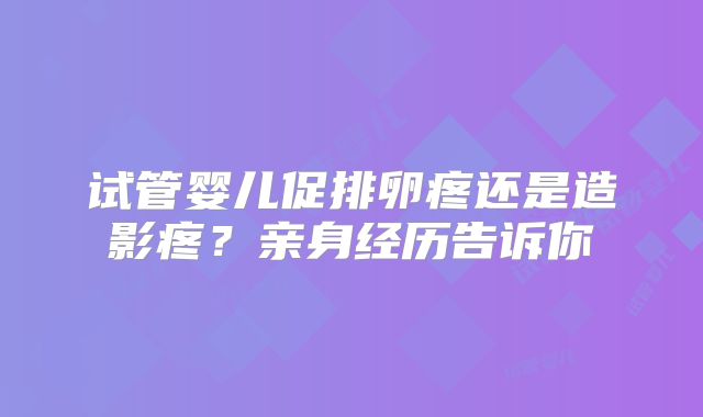 试管婴儿促排卵疼还是造影疼?亲身经历告诉你