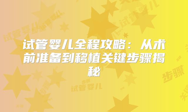 试管婴儿全程攻略:从术前准备到移植关键步骤揭秘