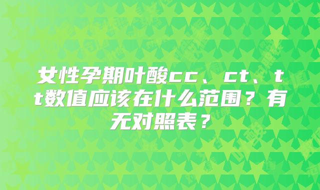 女性孕期叶酸cc、ct、tt数值应该在什么范围？有无对照表？