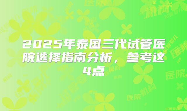 2025年泰国三代试管医院选择指南分析，参考这4点