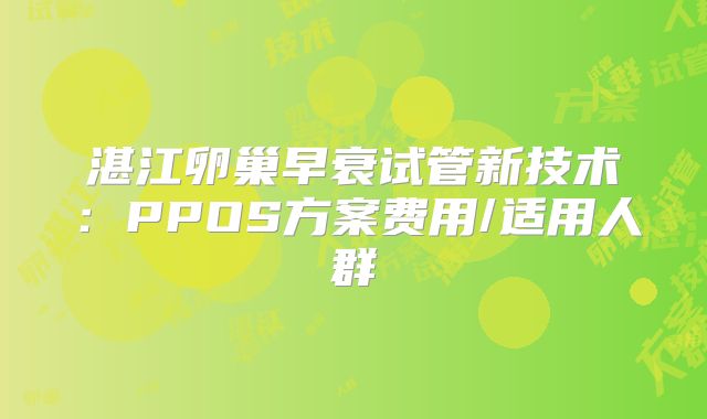 湛江卵巢早衰试管新技术:PPOS方案费用/适用人群
