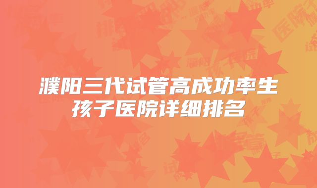 濮阳三代试管高成功率生孩子医院详细排名