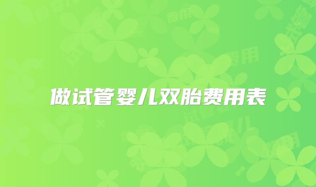 做试管婴儿双胎费用表