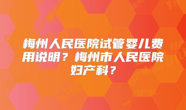 梅州人民医院试管婴儿费用说明？梅州市人民医院妇产科？